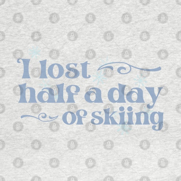 "I lost half a day of skiing" in cool winter colors and elegant font - for when people ski into you and sue you by PlanetSnark